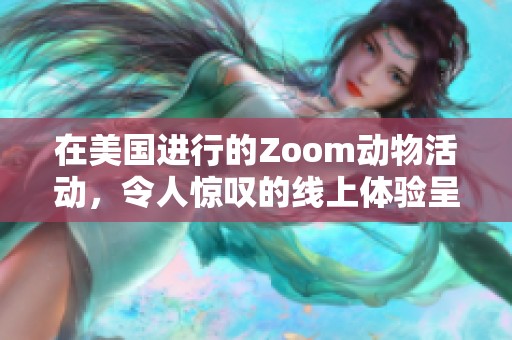 在美国进行的Zoom动物活动，令人惊叹的线上体验呈现出独特魅力