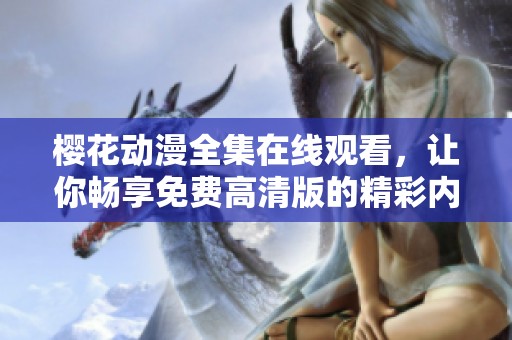 樱花动漫全集在线观看，让你畅享免费高清版的精彩内容