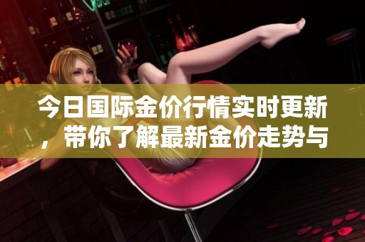 今日国际金价行情实时更新，带你了解最新金价走势与变化情况