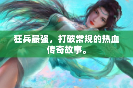 狂兵最强，打破常规的热血传奇故事。
