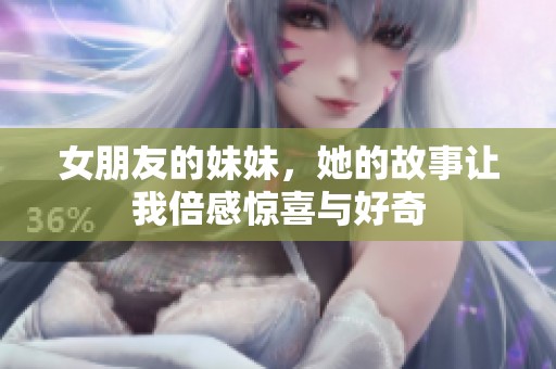 女朋友的妹妹，她的故事让我倍感惊喜与好奇