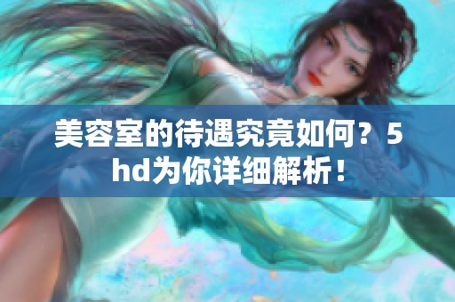 美容室的待遇究竟如何？5hd为你详细解析！