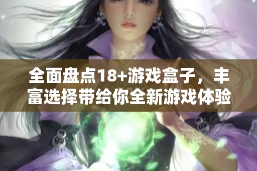 全面盘点18+游戏盒子，丰富选择带给你全新游戏体验