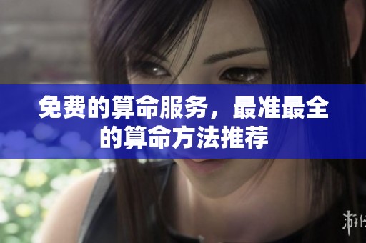 免费的算命服务，最准最全的算命方法推荐