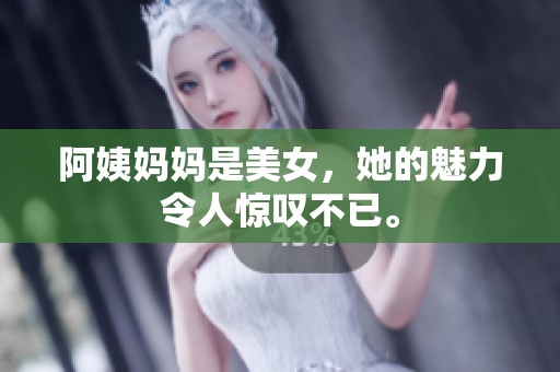 阿姨妈妈是美女，她的魅力令人惊叹不已。