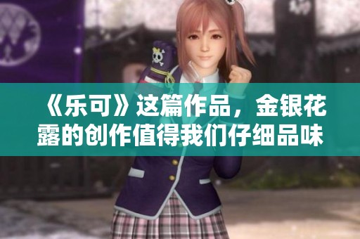 《乐可》这篇作品，金银花露的创作值得我们仔细品味与探索