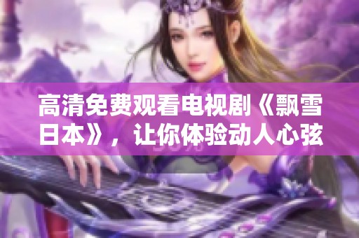 高清免费观看电视剧《飘雪日本》，让你体验动人心弦的故事情节