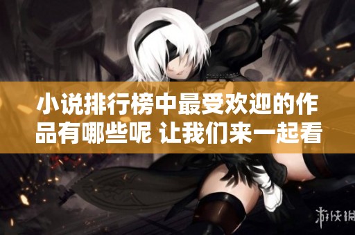 小说排行榜中最受欢迎的作品有哪些呢 让我们来一起看看吧