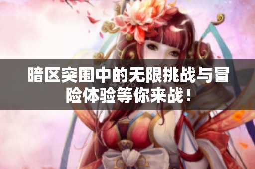 暗区突围中的无限挑战与冒险体验等你来战！