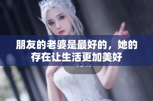 朋友的老婆是最好的，她的存在让生活更加美好
