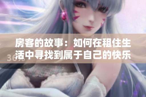 房客的故事：如何在租住生活中寻找到属于自己的快乐与成长