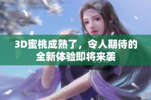 3D蜜桃成熟了，令人期待的全新体验即将来袭