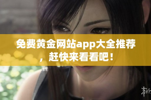 免费黄金网站app大全推荐，赶快来看看吧！