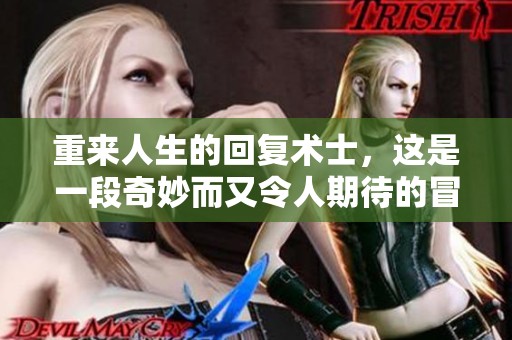重来人生的回复术士，这是一段奇妙而又令人期待的冒险旅程