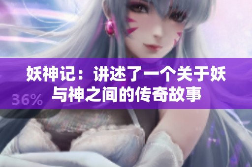 妖神记：讲述了一个关于妖与神之间的传奇故事