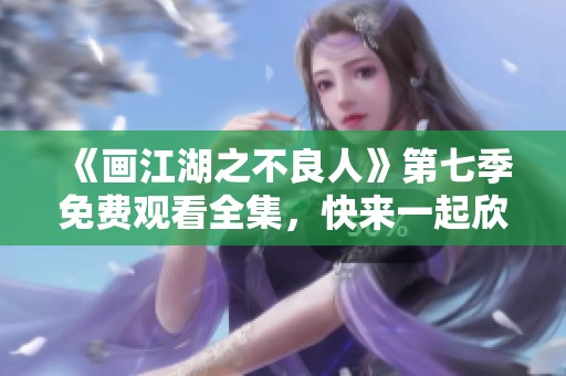 《画江湖之不良人》第七季免费观看全集，快来一起欣赏精彩内容吧