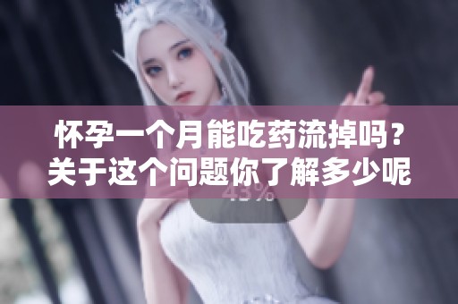 怀孕一个月能吃药流掉吗？关于这个问题你了解多少呢？