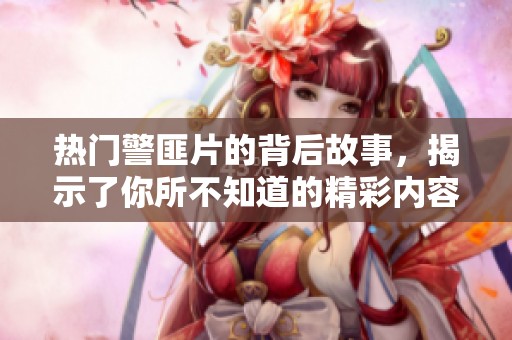 热门警匪片的背后故事，揭示了你所不知道的精彩内容