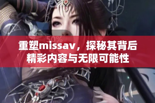 重塑miss**，探秘其背后精彩内容与无限可能性