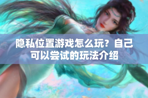 隐私位置游戏怎么玩？自己可以尝试的玩法介绍