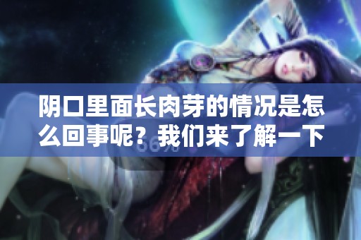 阴口里面长肉芽的情况是怎么回事呢？我们来了解一下相关信息。