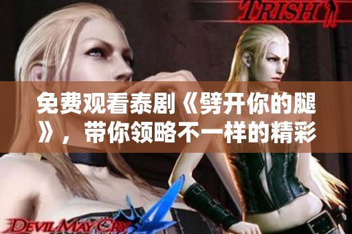 免费观看泰剧《劈开你的腿》，带你领略不一样的精彩故事