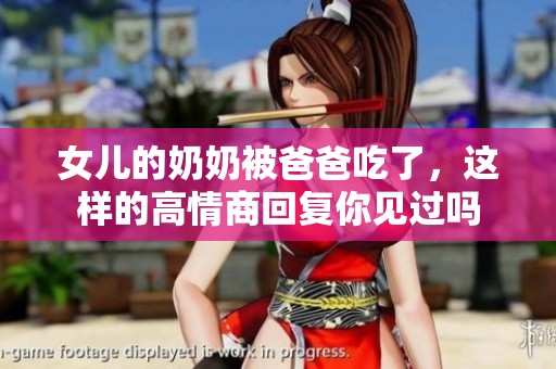 女儿的奶奶被爸爸吃了，这样的高情商回复你见过吗