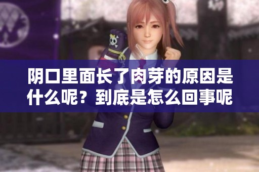 阴口里面长了肉芽的原因是什么呢？到底是怎么回事呢？