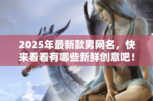 2025年最新款男网名，快来看看有哪些新鲜创意吧！