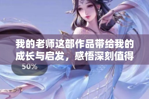 我的老师这部作品带给我的成长与启发，感悟深刻值得回味的经典。