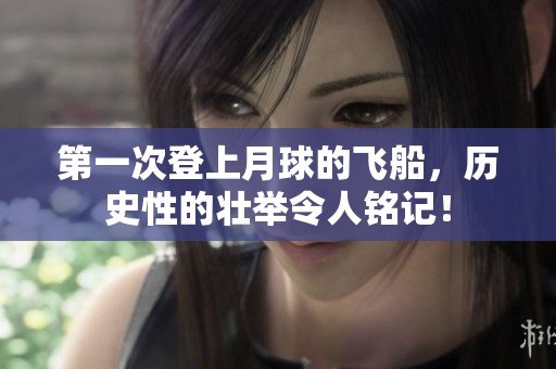 第一次登上月球的飞船，历史性的壮举令人铭记！