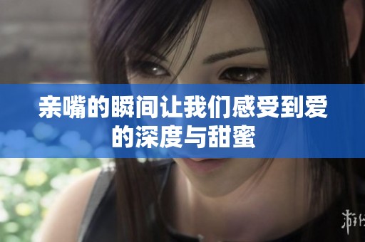 亲嘴的瞬间让我们感受到爱的深度与甜蜜