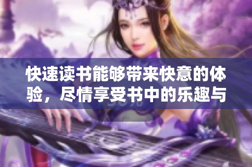 快速读书能够带来快意的体验，尽情享受书中的乐趣与智慧