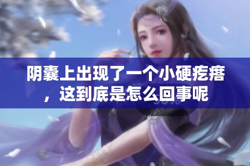 阴囊上出现了一个小硬疙瘩，这到底是怎么回事呢