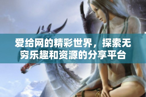 爱给网的精彩世界，探索无穷乐趣和资源的分享平台