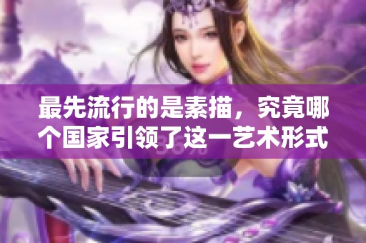最先流行的是素描，究竟哪个国家引领了这一艺术形式的潮流呢