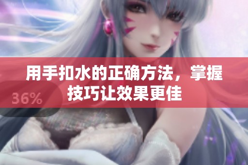 用手扣水的正确方法，掌握技巧让效果更佳