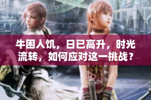 牛困人饥，日已高升，时光流转，如何应对这一挑战？