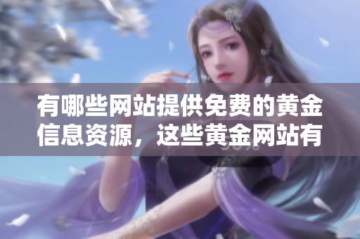 有哪些网站提供免费的黄金信息资源，这些黄金网站有哪些值得推荐的呢