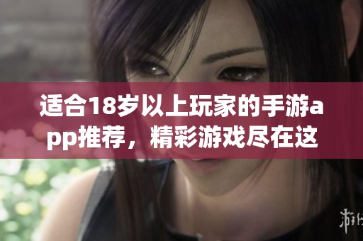 适合18岁以上玩家的手游app推荐，精彩游戏尽在这里等你探索