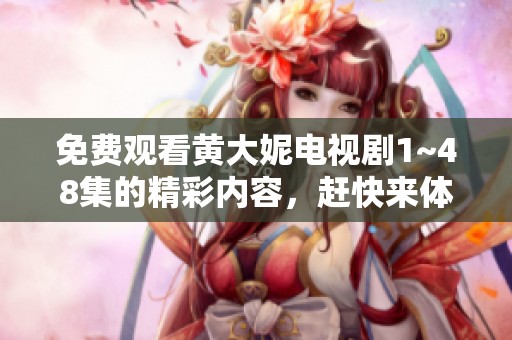 免费观看黄大妮电视剧1~48集的精彩内容，赶快来体验吧