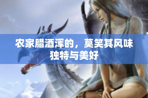 农家腊酒浑的，莫笑其风味独特与美好