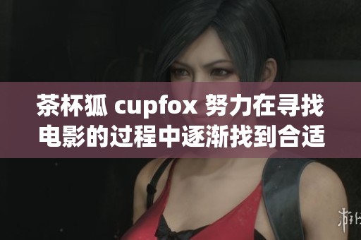 茶杯狐 cupfox 努力在寻找电影的过程中逐渐找到合适的片子