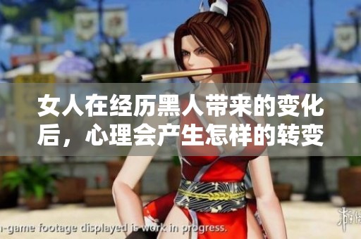 女人在经历黑人带来的变化后，心理会产生怎样的转变呢？
