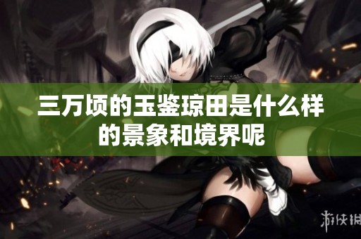 三万顷的玉鉴琼田是什么样的景象和境界呢