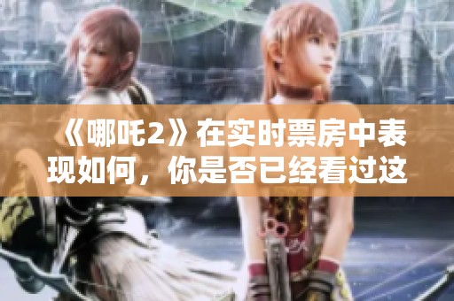 《哪吒2》在实时票房中表现如何，你是否已经看过这部影片呢