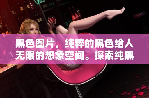 黑色图片，纯粹的黑色给人无限的想象空间。探索纯黑图片所传达的深邃意义。