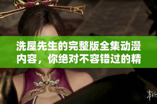 洗屋先生的完整版全集动漫内容，你绝对不容错过的精彩剧情！