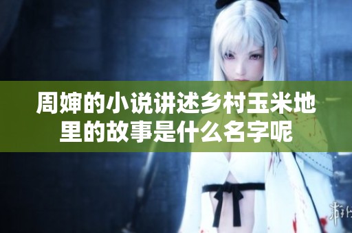 周婶的小说讲述乡村玉米地里的故事是什么名字呢