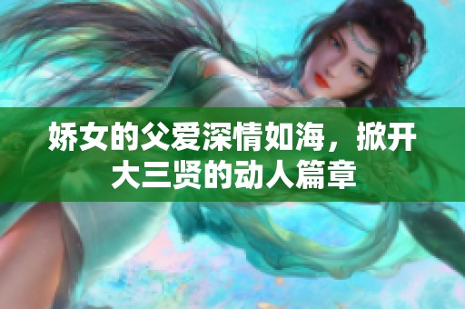 娇女的父爱深情如海，掀开大三贤的动人篇章